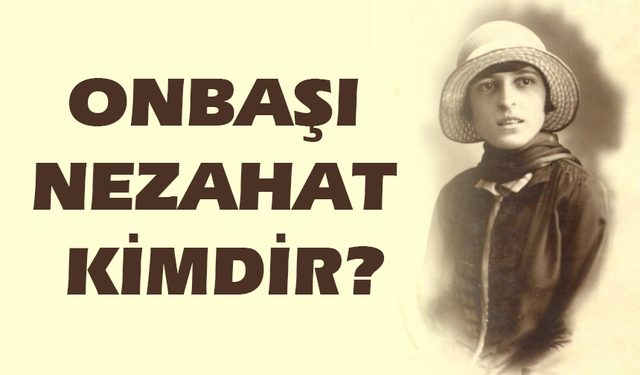 Onbaşı Nezahat Kimdir, Hangi Yörede Kimlerle Savaşmıştır?