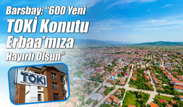 AK Parti Erbaa İlçe Başkanı Süleyman Selçuk Barsbay: “600 Yeni TOKİ Konutu Erbaa’mıza Hayırlı Olsun”